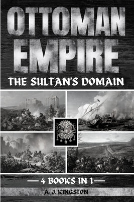 Ottoman Empire: The Sultan's Domain by Kingston, A. J.
