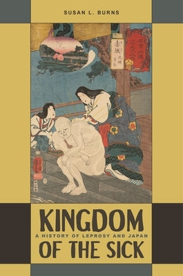 Kingdom of the Sick: A History of Leprosy and Japan by Burns, Susan L.