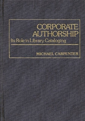 Corporate Authorship: Its Role in Library Cataloging by Carpenter, Michael