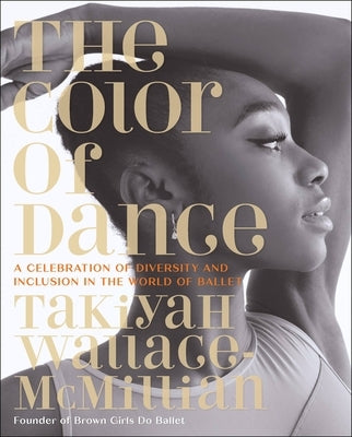 The Color of Dance: A Celebration of Diversity and Inclusion in the World of Ballet by Wallace-McMillian, Takiyah