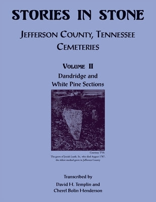 Stories in Stone, Volume II: Jefferson County, Tennessee Cemeteries, Dandridge and White Pine Sections by Templin, David