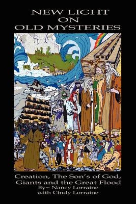 New Light on Old Mysteries: Creation, The Son's of God, Giants and the Great Flood by Lorraine, Nancy