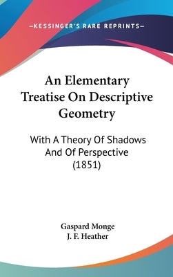 An Elementary Treatise On Descriptive Geometry: With A Theory Of Shadows And Of Perspective (1851) by Monge, Gaspard