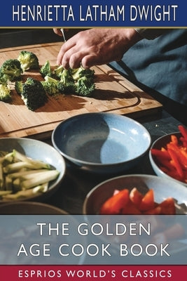 The Golden Age Cook Book (Esprios Classics) by Dwight, Henrietta Latham