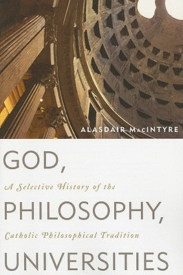 God, Philosophy, Universities: A Selective History of the Catholic Philosophical Tradition by MacIntyre, Alasdair