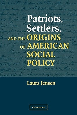 Patriots, Settlers, and the Origins of American Social Policy by Jensen, Laura S.
