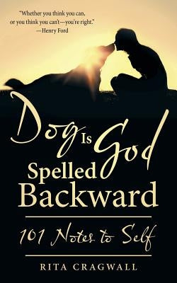 Dog Is God Spelled Backward: 101 Notes to Self by Cragwall, Rita