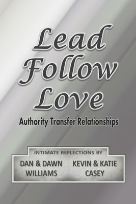 Lead Follow Love: Authority Transfer Relationships by Williams, Dan