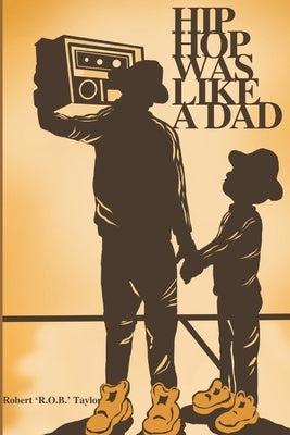 Hip Hop Was Like A Dad by Taylor, Robert 'R O. B'
