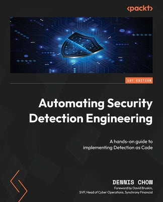 Automating Security Detection Engineering: A hands-on guide to implementing Detection as Code by Chow, Dennis
