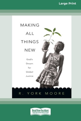 Making All Things New: God's Dream for Global Justice (16pt Large Print Edition) by York Moore, R.