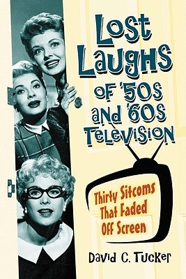 Lost Laughs of '50s and '60s Television: Thirty Sitcoms That Faded Off Screen by Tucker, David C.