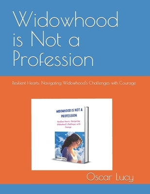 Widowhood is Not a Profession: Resilient Hearts: Navigating Widowhood's Challenges with Courage by Lucy, Oscar
