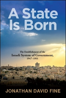 A State Is Born: The Establishment of the Israeli System of Government, 1947-1951 by Fine, Jonathan David