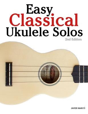Easy Classical Ukulele Solos: Featuring Music of Bach, Mozart, Beethoven, Vivaldi and Other Composers. in Standard Notation and Tab by Marc