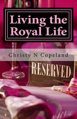 Living the Royal Life: A 30-Day Journey to Royal Living by Copeland, Christy N.