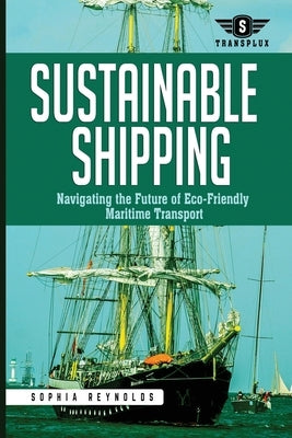 Sustainable Shipping: Navigating the Future of Eco-Friendly Maritime Transport by Reynolds, Sophia