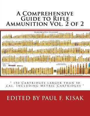 A Comprehensive Guide to Rifle Ammunition Vol. 2 of 2: " 150 Cartridges larger than 50 cal. Including Metric Cartridges " by Kisak, Paul F.