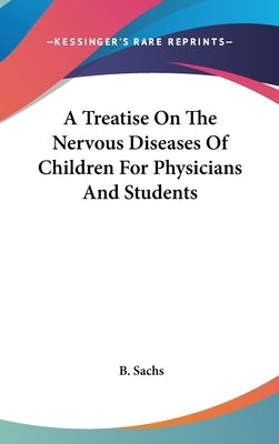 A Treatise On The Nervous Diseases Of Children For Physicians And Students by Sachs, B.