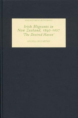 Irish Migrants in New Zealand, 1840-1937: 'The Desired Haven' by McCarthy, Angela