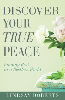 Discover Your True Peace: Finding Rest in a Restless World (a Woman's Guide to Overcoming Everyday Stress, Anxiety, and Chaos) by Roberts, Lindsay