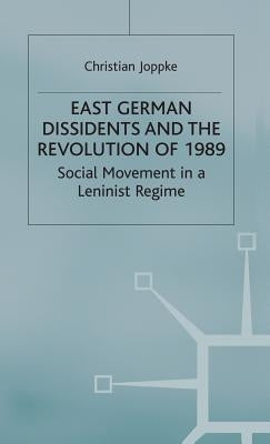 East German Dissidents and the Revolution of 1989: Social Movement in a Leninist Regime by Joppke, C.