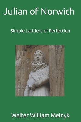 Julian of Norwich: Simple Ladders of Perfection by Melnyk, Walter William