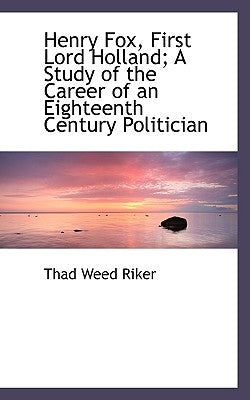 Henry Fox, First Lord Holland; A Study of the Career of an Eighteenth Century Politician by Riker, Thad Weed