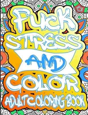 Fuck Stress And Color: Adult Motivational, and Inspirational Coloring Book Empowering Words and patterns to color: Adult Coloring Book by Bailey, Trina T.
