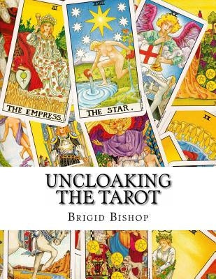 Uncloaking The Tarot: A Comprehensive Course In Tarot by Bishop, Brigid