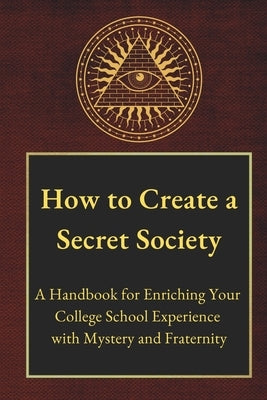 How to Create a Secret Society: A Handbook for Enriching Your College School Experience with Mystery and Fraternity by Books, Martell