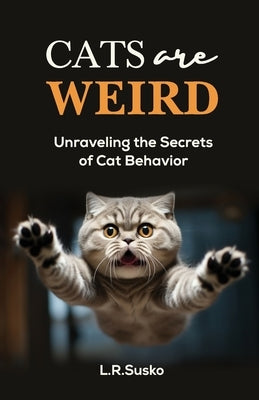 Cats Are Weird: Unraveling the Secrets of Cat Behavior by Susko, L. R.