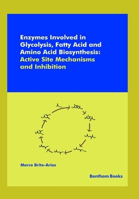 Enzymes Involved in Glycolysis, Fatty Acid and Amino Acid Biosynthesis: Active Site Mechanisms and Inhibition by Brito-Arias, Marco