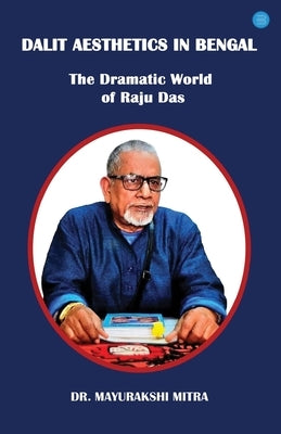 Dalit Aesthetics in Bengal: The Dramatic World of Raju Das by Mitra, Mayurakshi