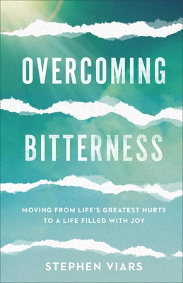 Overcoming Bitterness: Moving from Life's Greatest Hurts to a Life Filled with Joy by Viars, Stephen