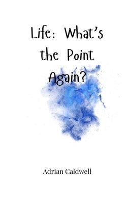 Life: What's the Point Again? by Caldwell, Adrian