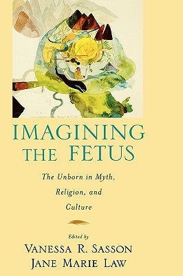 Imagining the Fetus the Unborn in Myth, Religion, and Culture by Law, Jane Marie