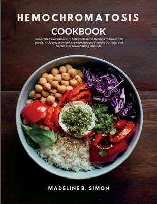 Hemochromatosis Cookbook: Comprehensive Guide with 100 Wholesome Recipes to Lower Iron Levels, Including a 4-week Cleanse, Budget-Friendly Optio by Simon, Madeline B.