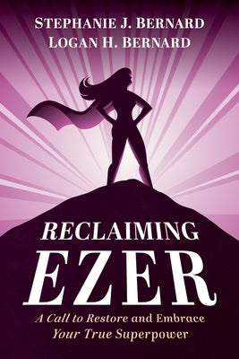 Reclaiming Ezer: A Call to Restore and Embrace Your True Superpower by Bernard, Stephanie J.