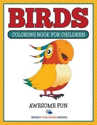 Birds: Coloring Book For Children- Awesome Fun by Speedy Publishing LLC