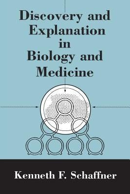 Discovery and Explanation in Biology and Medicine by Schaffner, Kenneth F.