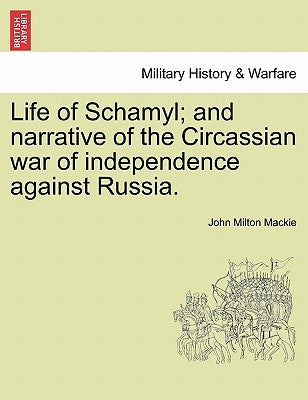 Life of Schamyl; And Narrative of the Circassian War of Independence Against Russia. by MacKie, John Milton