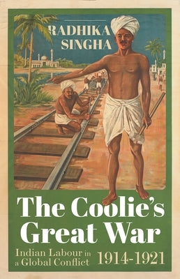 The Coolie's Great War: Indian Labour in a Global Conflict, 1914-1921 by Singha, Radhika