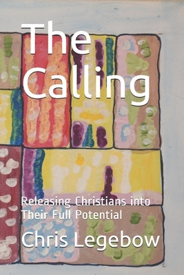 The Calling: Releasing Christians into Their Full Potential by Legebow, Chris a.
