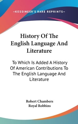 History Of The English Language And Literature: To Which Is Added A History Of American Contributions To The English Language And Literature by Chambers, Robert