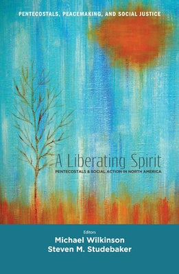 A Liberating Spirit: Pentecostals and Social Action in North America by Wilkinson, Michael