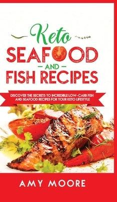 Keto Seafood and Fish Recipes: Discover the Secrets to Incredible Low-Carb Fish and Seafood Recipes for Your Keto Lifestyle by Moore, Amy