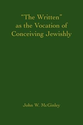 "The Written" as the Vocation of Conceiving Jewishly by McGinley, John W.