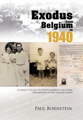 Exodus From Belgium in 1940: A Family's Escape To South America and Final Emigration to the United States by Bornstein, Paul