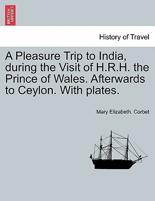 A Pleasure Trip to India, During the Visit of H.R.H. the Prince of Wales. Afterwards to Ceylon. with Plates. by Corbet, Mary Elizabeth